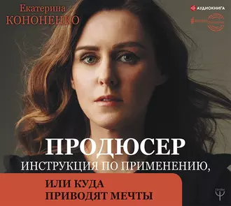 Продюсер. Инструкция по применению, или Куда приводят мечты - Екатерина Кононенко