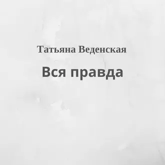 Вся правда - Татьяна Веденская