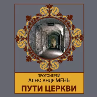 Пути Церкви - протоиерей Александр Мень