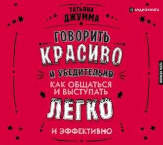 Говорить красиво и убедительно. Как общаться и выступать легко и эффективно — Татьяна Владимировна Джумма