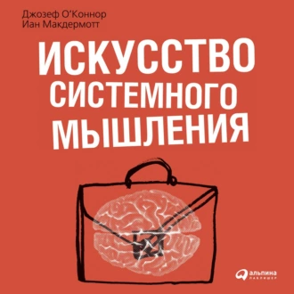 Искусство системного мышления. Необходимые знания о системах и творческом подходе к решению проблем - Джозеф О'Коннор