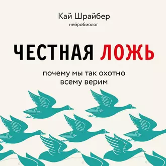 Честная ложь. Почему мы так охотно всему верим — Кай Шрайбер