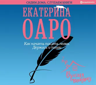 Как начать писать легко. Держись и пиши — Екатерина Оаро