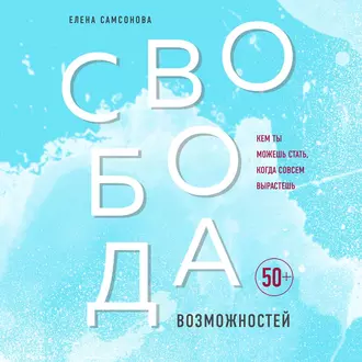 Свобода возможностей. Кем ты можешь стать, когда совсем вырастешь - Елена Самсонова