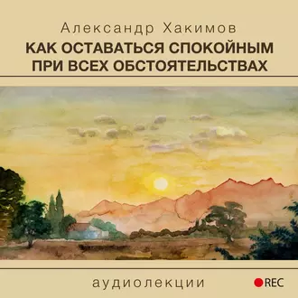 Как оставаться спокойным при всех обстоятельствах - Александр Хакимов