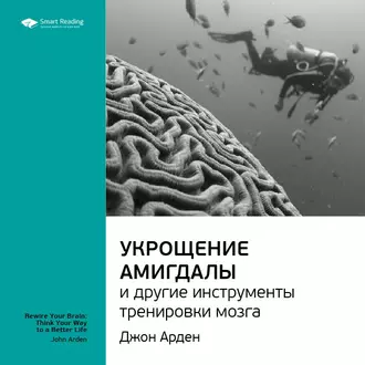 Ключевые идеи книги: Укрощение амигдалы и другие инструменты тренировки мозга. Джон Арден — Smart Reading