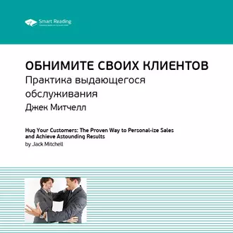 Ключевые идеи книги: Обнимите своих клиентов. Практика выдающегося обслуживания. Джек Митчелл - Smart Reading