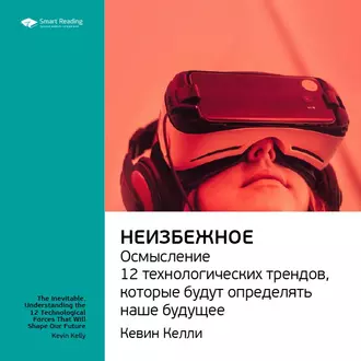 Ключевые идеи книги: Неизбежное. Осмысление 12 технологических трендов, которые будут определять наше будущее. Кевин Келли - Smart Reading