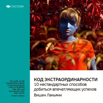 Ключевые идеи книги: Код экстраординарности. 10 нестандартных способов добиться впечатляющих успехов. Вишен Лакьяни - Smart Reading