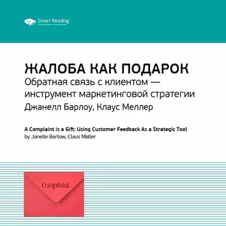 Ключевые идеи книги: Жалоба как подарок. Обратная связь с клиентом – инструмент маркетинговой стратегии. Джанелл Барлоу, Клаус Меллер - Smart Reading