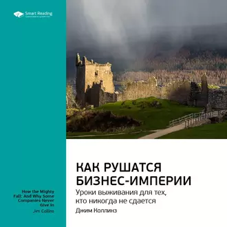 Ключевые идеи книги: Как рушатся бизнес-империи: уроки выживания для тех, кто никогда не сдается. Джим Коллинз - Smart Reading