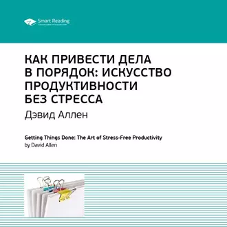 Ключевые идеи книги: Как привести дела в порядок. Искусство продуктивности без стресса. Дэвид Аллен - Smart Reading