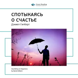 Ключевые идеи книги: Спотыкаясь о счастье. Дэниел Гилберт - Smart Reading