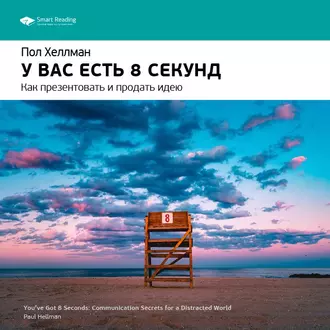 Ключевые идеи книги: У вас есть 8 секунд. Как презентовать и продать идею. Пол Хеллман - Smart Reading