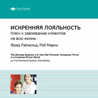 Ключевые идеи книги: Искренняя лояльность. Ключ к завоеванию клиентов на всю жизнь. Фред Райхельд, Роб Марки — Smart Reading