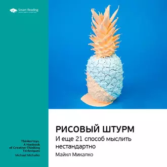 Ключевые идеи книги: Рисовый штурм и еще 21 способ мыслить нестандартно. Майкл Микалко - Smart Reading