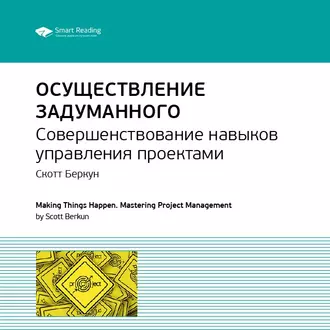 Ключевые идеи книги: Осуществление задуманного. Совершенствование навыков управления проектами. Скотт Беркун - Smart Reading