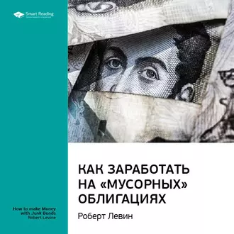 Ключевые идеи книги: Как заработать на «мусорных» облигациях. Роберт Левин - Smart Reading