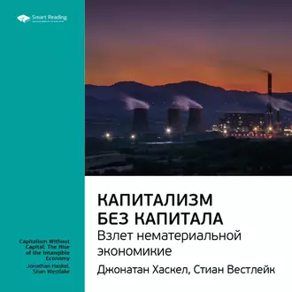 Ключевые идеи книги: Капитализм без капитала: взлет нематериальной экономики. Джонатан Хаскел, Стиан Вестлейк - Smart Reading