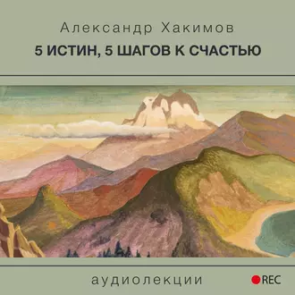 5 истин, 5 шагов к счастью — Александр Хакимов