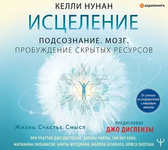 Исцеление. Подсознание. Мозг. Пробуждение скрытых ресурсов - Келли Нунан