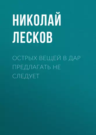 Острых вещей в дар предлагать не следует - Николай Лесков