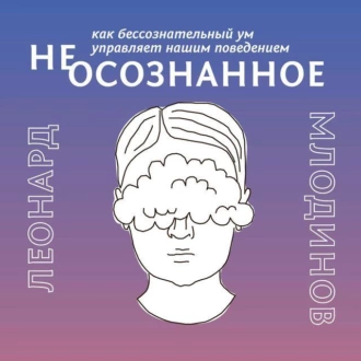 (Не)осознанное. как бессознательный ум управляет нашим поведением - Леонард Млодинов