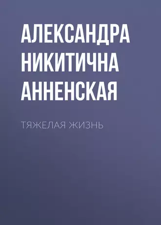 Тяжелая жизнь — Александра Никитична Анненская