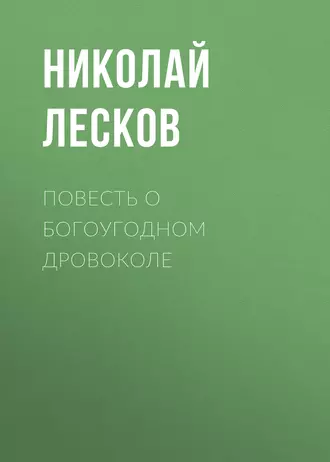 Повесть о богоугодном дровоколе - Николай Лесков