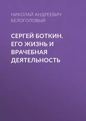 Сергей Боткин. Его жизнь и врачебная деятельность — Николай Андреевич Белоголовый