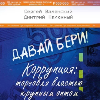 Давай бери! Коррупция: торговля властью крупным оптом — Дмитрий Калюжный