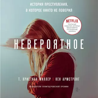 Невероятное. История преступления, в которое никто не поверил - Т. Кристиан Миллер