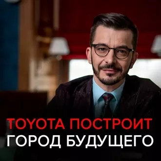 Toyota построит город будущего. Чёрное зеркало с Андреем Курпатовым - Андрей Курпатов