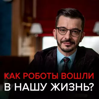 Как роботы вошли в нашу жизнь, и почему мы этого не заметили? Черное зеркало с Андреем Курпатовым — Андрей Курпатов