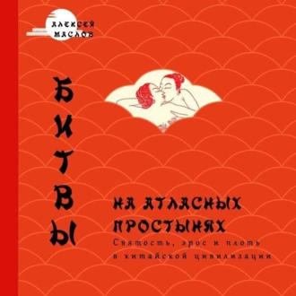 Битвы на атласных простынях. Святость, эрос и плоть в Китае — Алексей Маслов