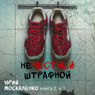 Нечестный штрафной. Книга вторая. Часть первая - Юрий Москаленко