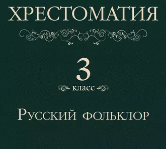 Хрестоматия 3 класс. Русский фольклор - Группа авторов