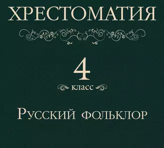 Хрестоматия 4 класс. Русский фольклор - Группа авторов