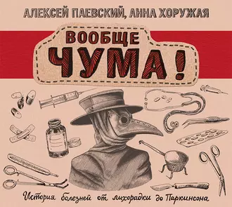 Вообще ЧУМА! История болезней от лихорадки до Паркинсона — Алексей Паевский