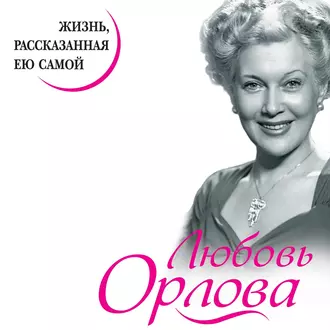 Любовь Орлова. Жизнь, рассказанная ею самой - Любовь Орлова