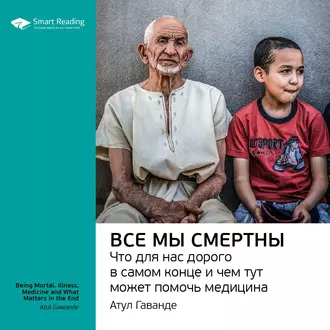 Ключевые идеи книги: Все мы смертны. Что для нас дорого в самом конце и чем тут может помочь медицина. Атул Гаванде — Smart Reading