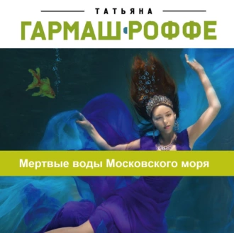 Мертвые воды Московского моря - Татьяна Гармаш-Роффе