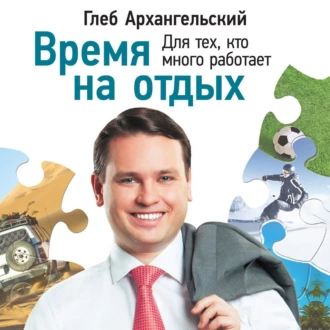 Время на отдых. Для тех, кто много работает — Глеб Архангельский