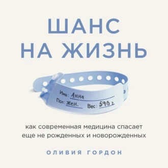 Шанс на жизнь. Как современная медицина спасает еще не рожденных и новорожденных - Оливия Гордон