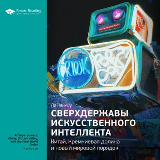 Ключевые идеи книги: Сверхдержавы искусственного интеллекта: Китай, Кремниевая долина и новый мировой порядок. Ли Кай-Фу - Smart Reading