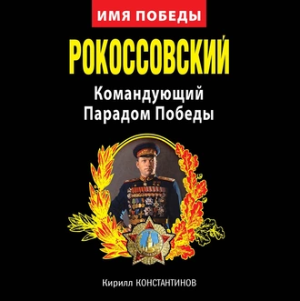 Рокоссовский. Командующий Парадом Победы - Кирилл Константинов