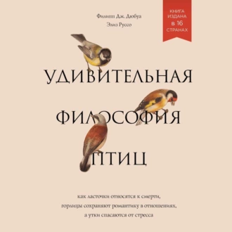 Удивительная философия птиц. Как ласточки относятся к смерти, горлицы сохраняют романтику в отношениях, а утки спасаются от стресса — Филипп Дж. Дюбуа