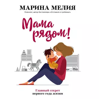 Мама рядом! Главный секрет первого года жизни — Марина Мелия