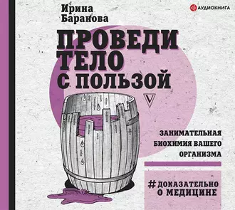 Проведи тело с пользой. Занимательная биохимия вашего организма - Ирина Баранова