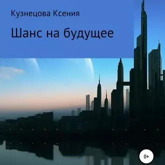 Шанс на будущее - Ксения Михайловна Кузнецова